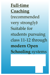 Full-time Coaching
(recommended very strongly)
Suitable for students pursuing class 11-12 through modern Open Schooling systems (e.g., NIOS Board Exams)
                       ....